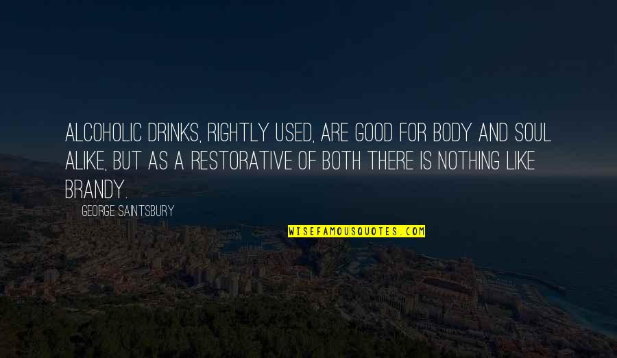 Restorative Quotes By George Saintsbury: Alcoholic drinks, rightly used, are good for body Restorative Quotes By George Saintsbury: Alcoholic drinks, rightly used, are good for body