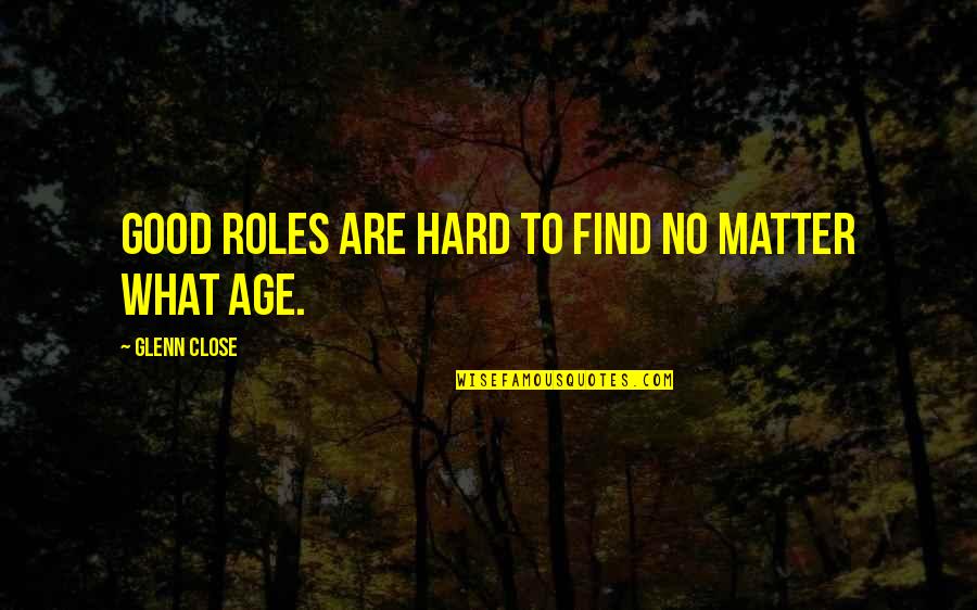 Restorative Quotes By Glenn Close: Good roles are hard to find no matter Restorative Quotes By Glenn Close: Good roles are hard to find no matter
