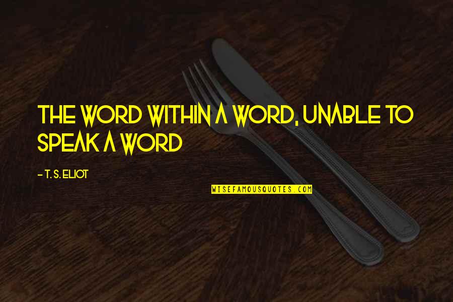 Restoratives Restaurant Quotes By T. S. Eliot: The word within a word, unable to speak Restoratives Restaurant Quotes By T. S. Eliot: The word within a word, unable to speak