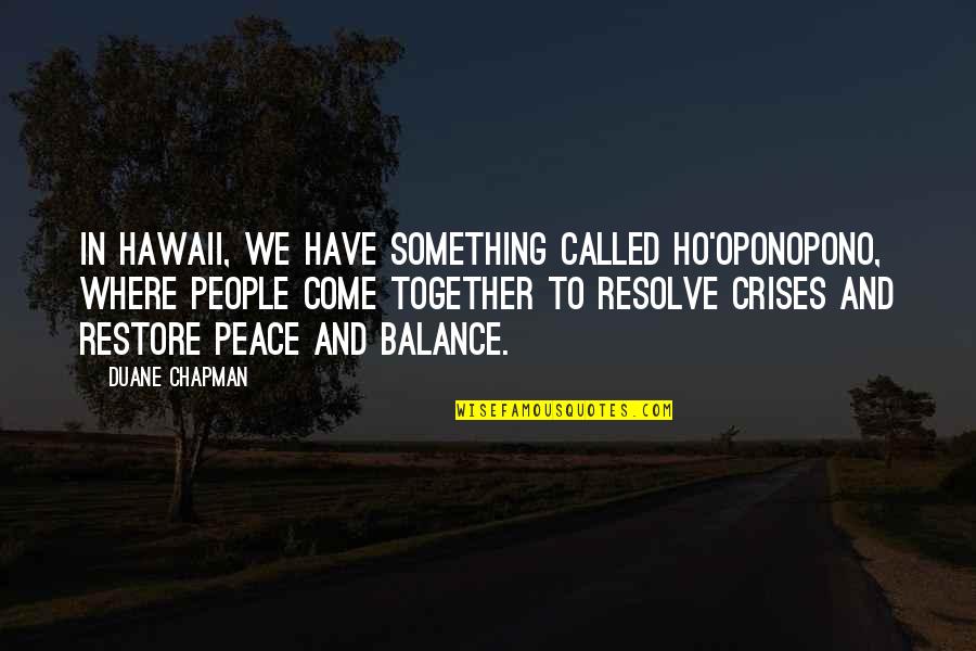 Restore Balance Quotes By Duane Chapman: In Hawaii, we have something called Ho'oponopono, where