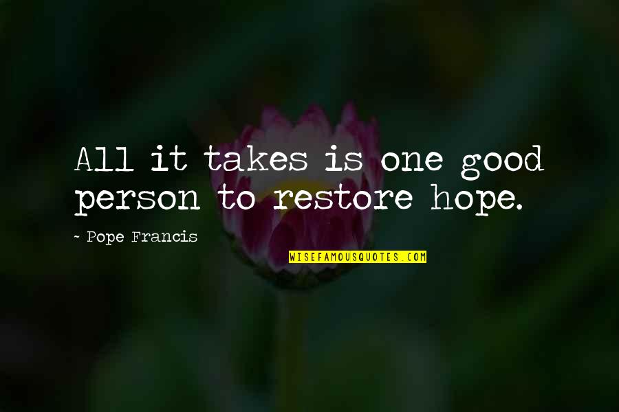Restore Hope Quotes By Pope Francis: All it takes is one good person to
