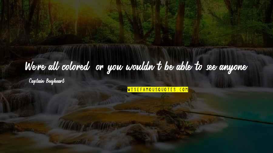 Restore Marriage Quotes By Captain Beefheart: We're all colored, or you wouldn't be able Restore Marriage Quotes By Captain Beefheart: We're all colored, or you wouldn't be able