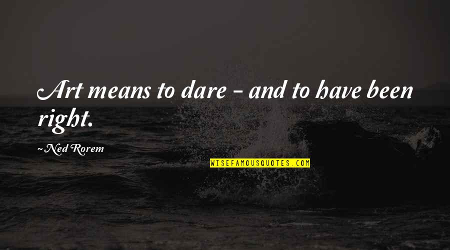 Restore Relationship Quotes By Ned Rorem: Art means to dare - and to have