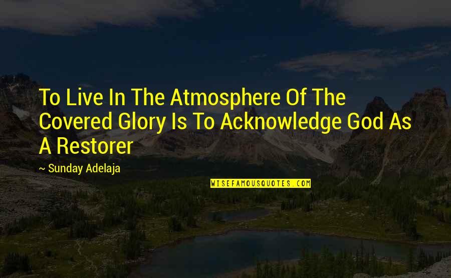 Restorer Quotes By Sunday Adelaja: To Live In The Atmosphere Of The Covered