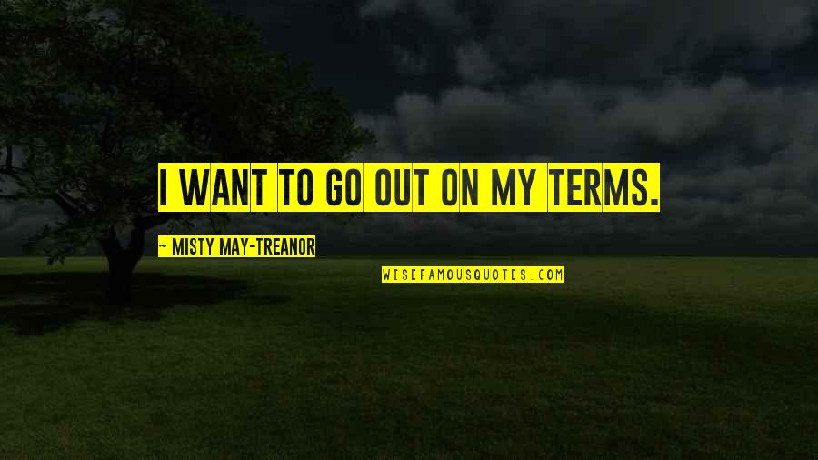 Restoring Dignity Quotes By Misty May-Treanor: I want to go out on my terms.