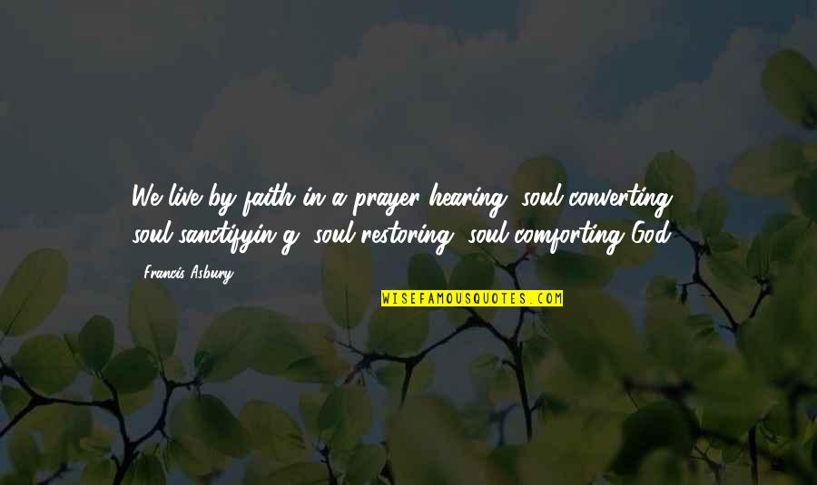 Restoring Faith Quotes By Francis Asbury: We live by faith in a prayer-hearing, soul-converting