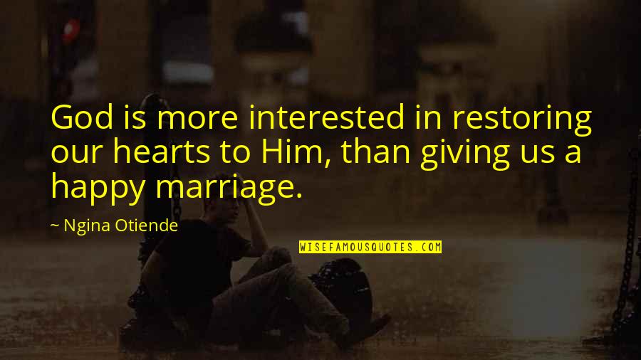 Restoring Marriage Quotes By Ngina Otiende: God is more interested in restoring our hearts