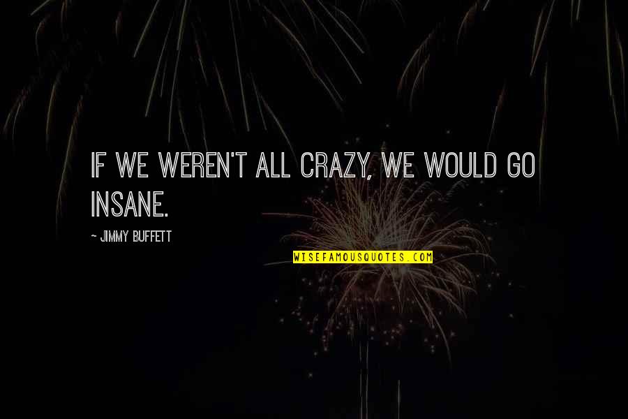 Restoring Order Quotes By Jimmy Buffett: If we weren't all crazy, we would go