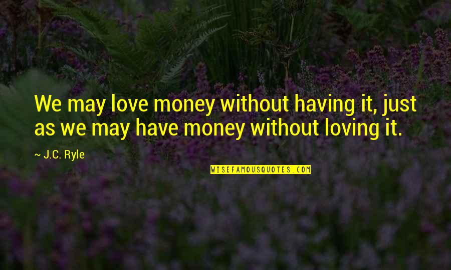 Restormel Lodge Quotes By J.C. Ryle: We may love money without having it, just