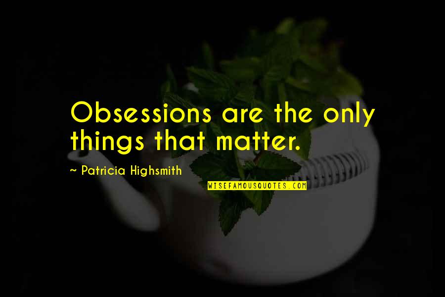 Restormel Lodge Quotes By Patricia Highsmith: Obsessions are the only things that matter.