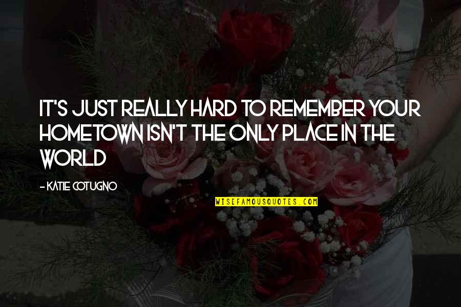 Restos Humanos Quotes By Katie Cotugno: It's just really hard to remember your hometown