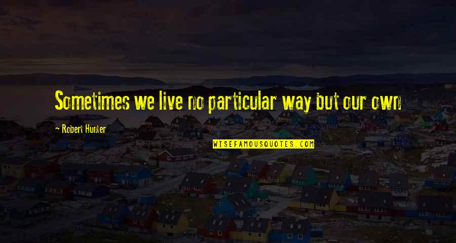 Restovich And Braun Quotes By Robert Hunter: Sometimes we live no particular way but our Restovich And Braun Quotes By Robert Hunter: Sometimes we live no particular way but our