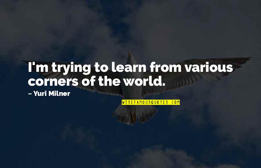 Restraight Quotes By Yuri Milner: I'm trying to learn from various corners of