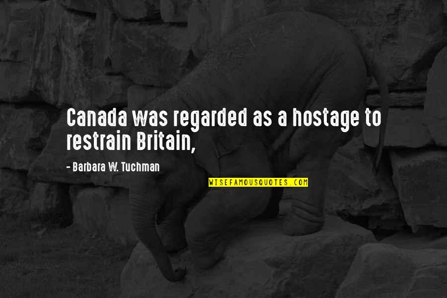Restrain Quotes By Barbara W. Tuchman: Canada was regarded as a hostage to restrain