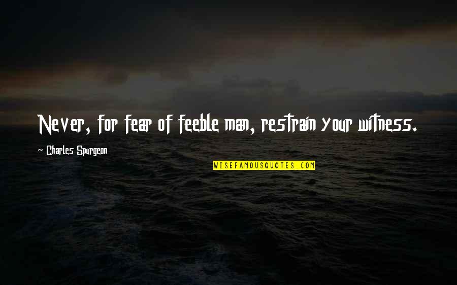 Restrain Quotes By Charles Spurgeon: Never, for fear of feeble man, restrain your