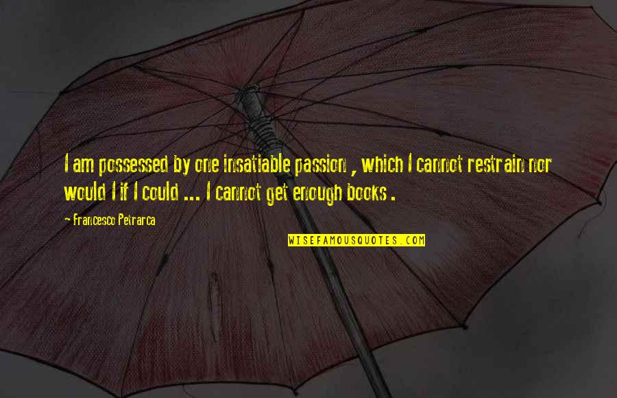 Restrain Quotes By Francesco Petrarca: I am possessed by one insatiable passion ,