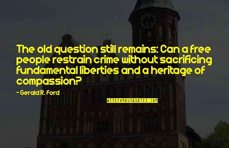Restrain Quotes By Gerald R. Ford: The old question still remains: Can a free