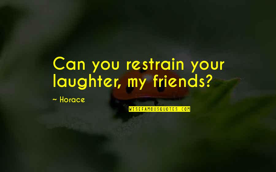 Restrain Quotes By Horace: Can you restrain your laughter, my friends?