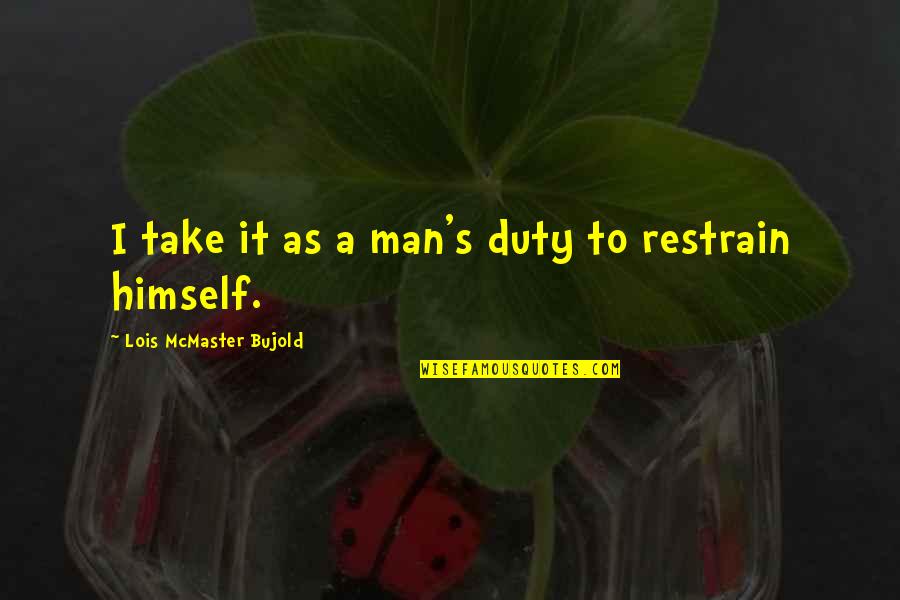 Restrain Quotes By Lois McMaster Bujold: I take it as a man's duty to