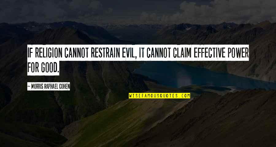Restrain Quotes By Morris Raphael Cohen: If religion cannot restrain evil, it cannot claim