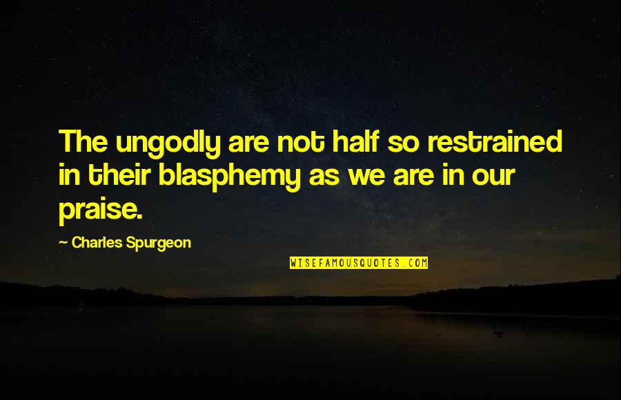 Restrained Quotes By Charles Spurgeon: The ungodly are not half so restrained in