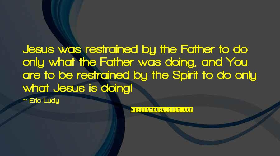 Restrained Quotes By Eric Ludy: Jesus was restrained by the Father to do