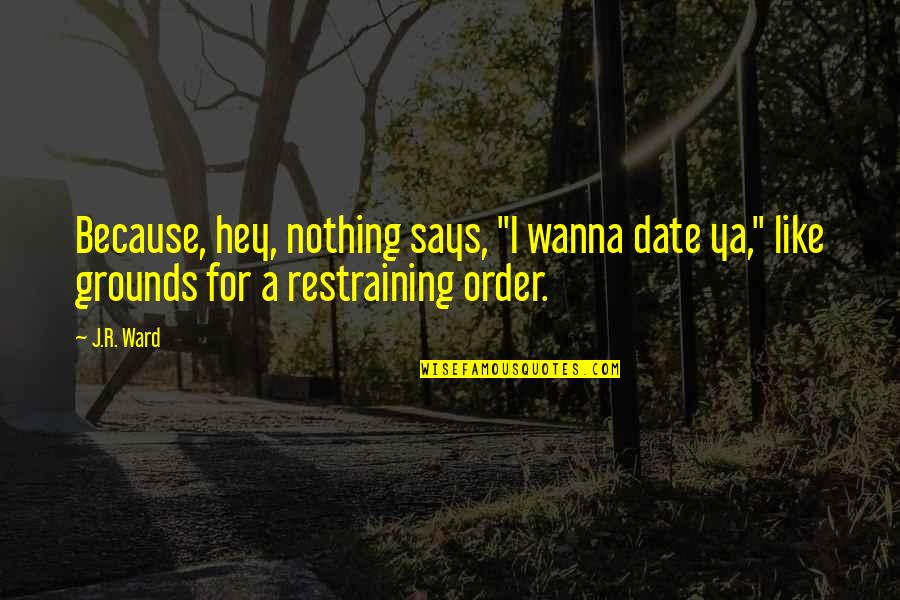 Restraining Order Quotes By J.R. Ward: Because, hey, nothing says, "I wanna date ya,"