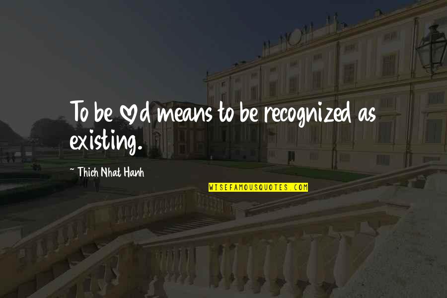 Restricted Love Quotes By Thich Nhat Hanh: To be loved means to be recognized as