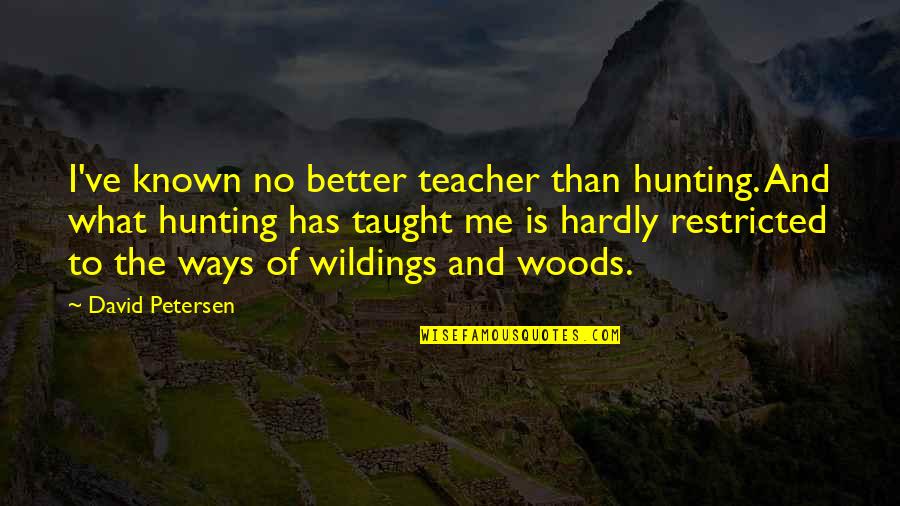 Restricted Quotes By David Petersen: I've known no better teacher than hunting. And