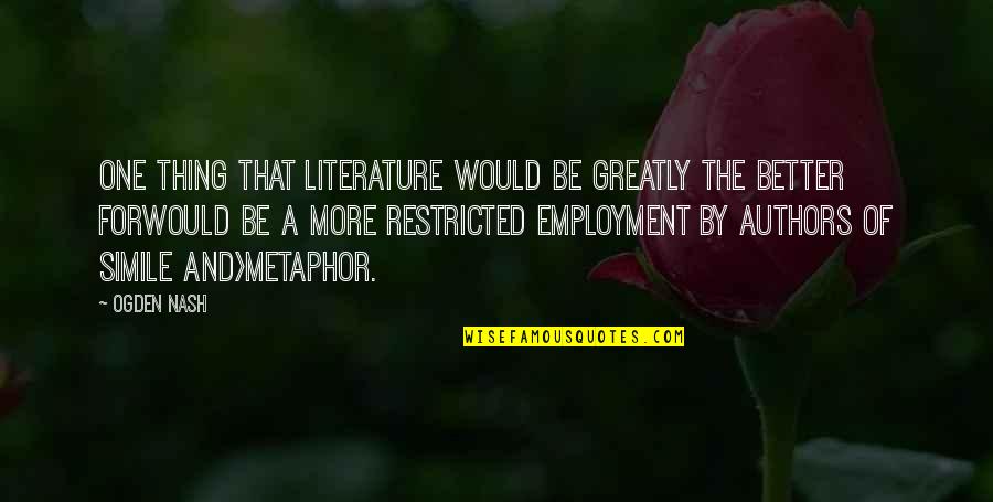 Restricted Quotes By Ogden Nash: One thing that literature would be greatly the