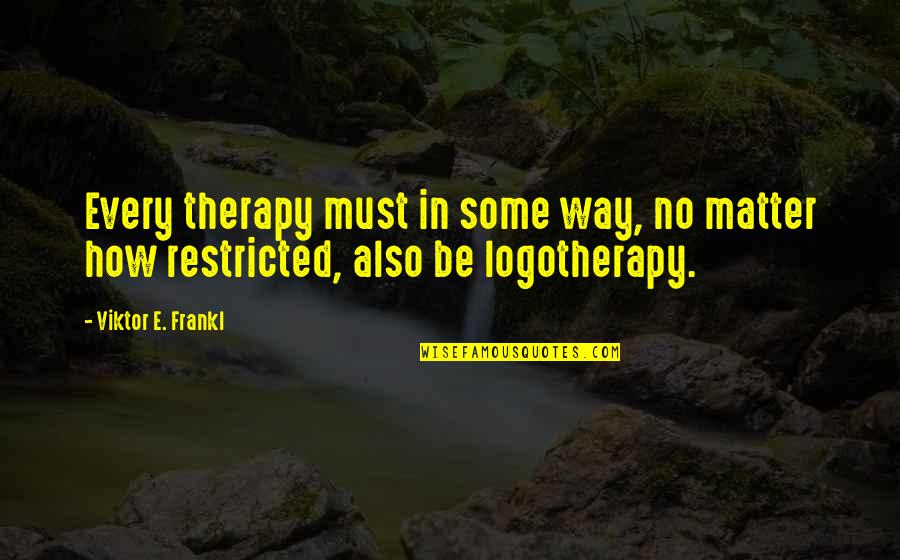 Restricted Quotes By Viktor E. Frankl: Every therapy must in some way, no matter