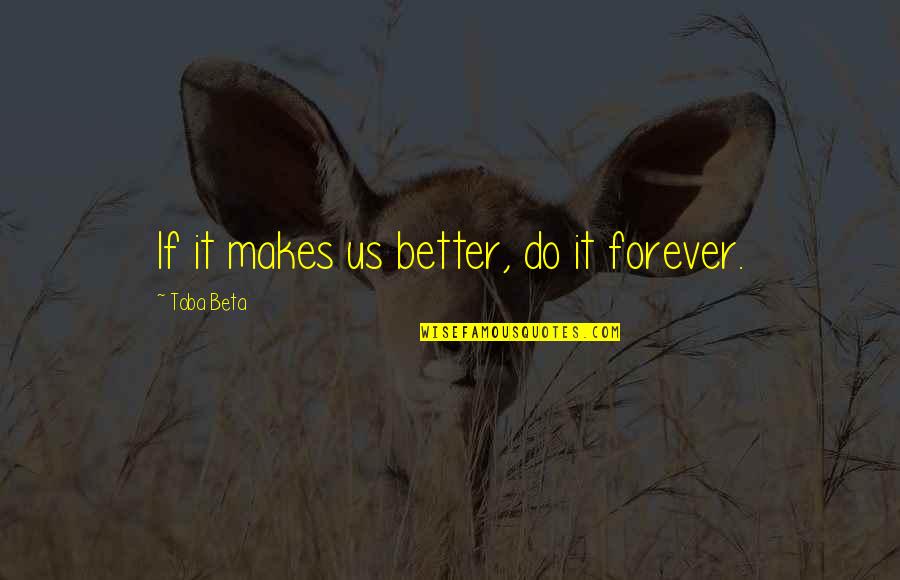 Restricting Freedom Quotes By Toba Beta: If it makes us better, do it forever.