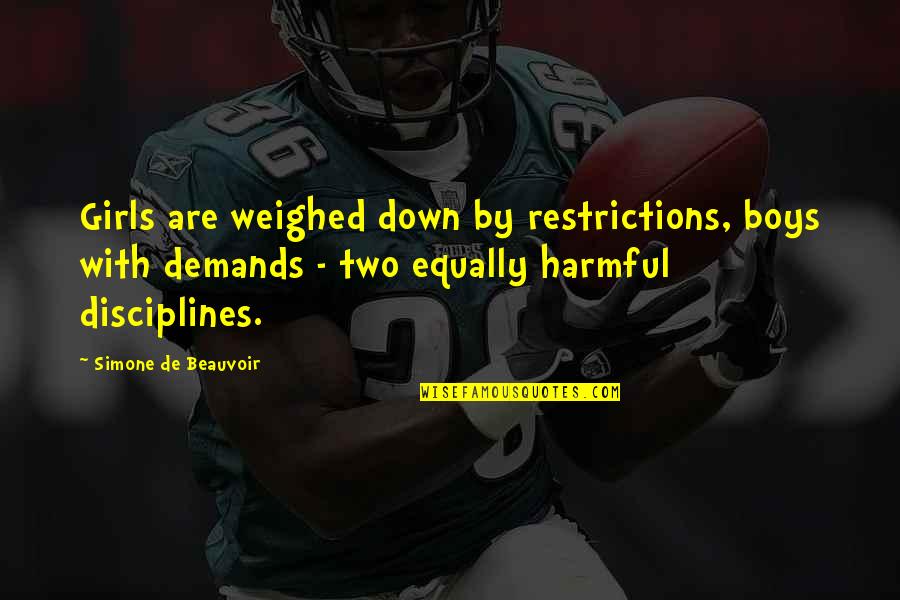 Restrictions On Girls Quotes By Simone De Beauvoir: Girls are weighed down by restrictions, boys with Restrictions On Girls Quotes By Simone De Beauvoir: Girls are weighed down by restrictions, boys with