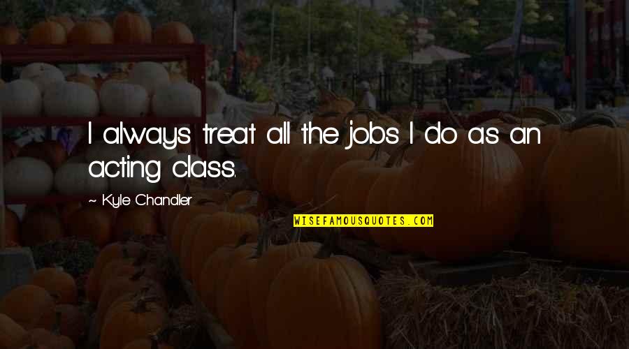 Restructuration Quotes By Kyle Chandler: I always treat all the jobs I do Restructuration Quotes By Kyle Chandler: I always treat all the jobs I do