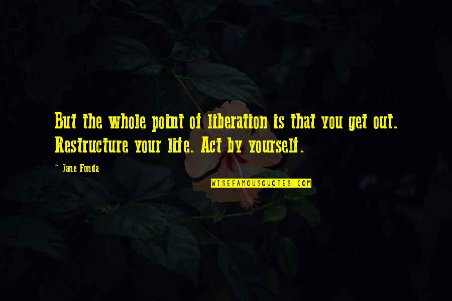 Restructure Quotes By Jane Fonda: But the whole point of liberation is that