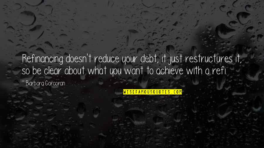 Restructures Quotes By Barbara Corcoran: Refinancing doesn't reduce your debt, it just restructures
