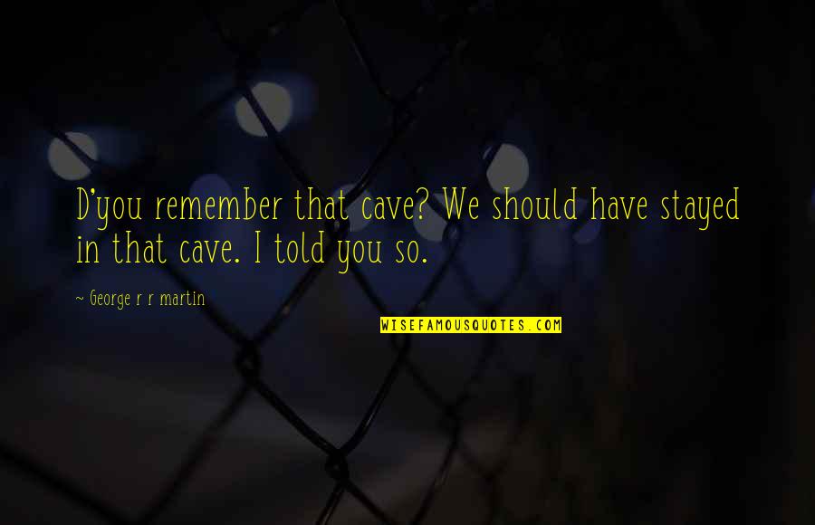 Resturant Quotes By George R R Martin: D'you remember that cave? We should have stayed