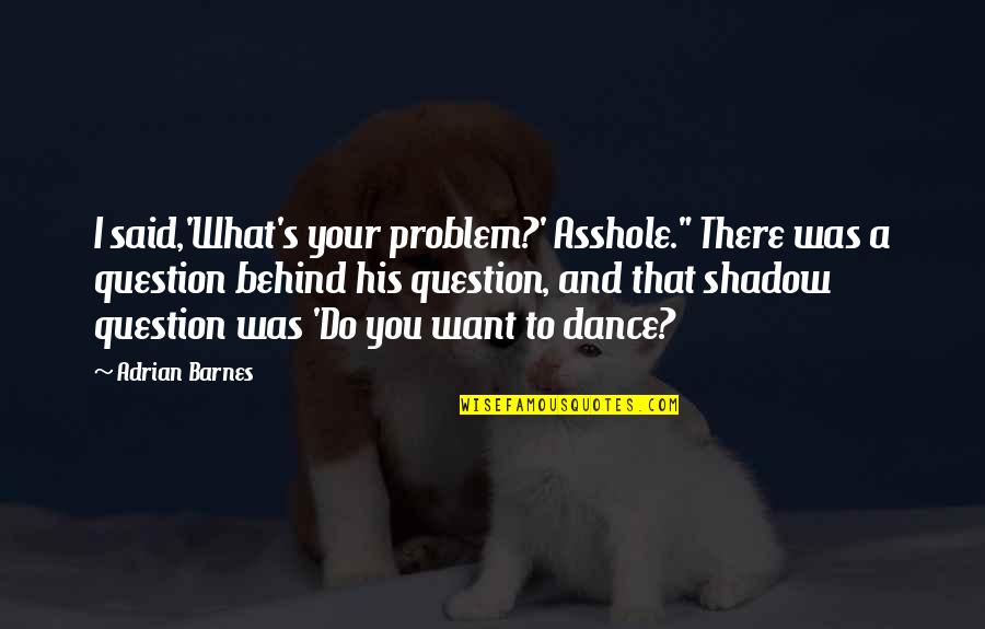 Restyling Quotes By Adrian Barnes: I said,'What's your problem?' Asshole." There was a