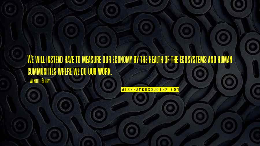 Restyling Quotes By Wendell Berry: We will instead have to measure our economy