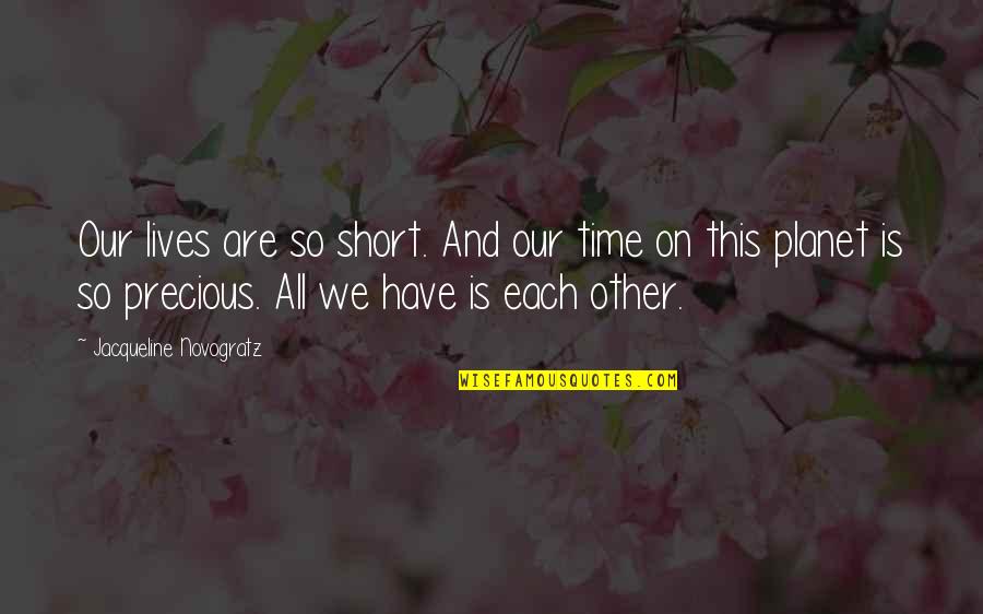 Resucitado Flores Quotes By Jacqueline Novogratz: Our lives are so short. And our time