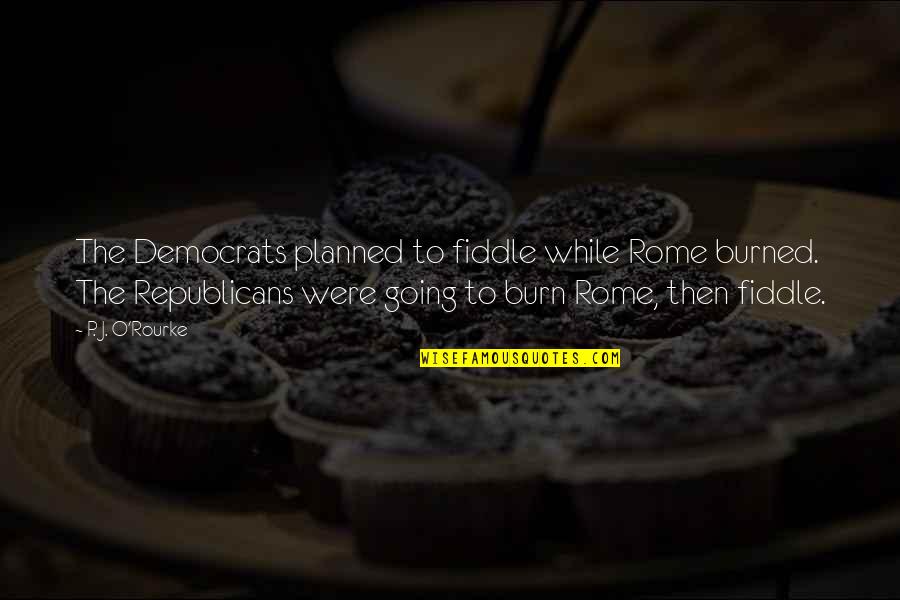 Resuelva Por Quotes By P. J. O'Rourke: The Democrats planned to fiddle while Rome burned.