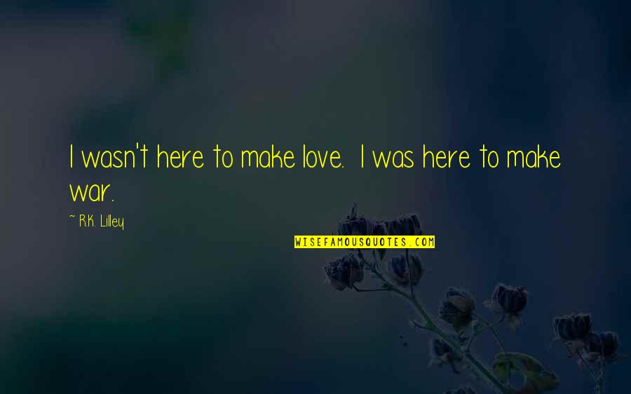 Resuena Definicion Quotes By R.K. Lilley: I wasn't here to make love. I was Resuena Definicion Quotes By R.K. Lilley: I wasn't here to make love. I was