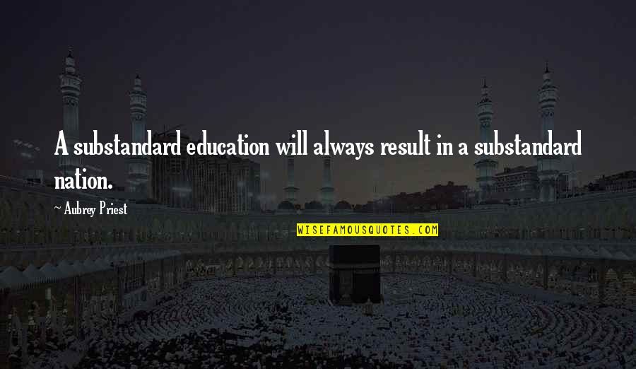 Result Education Quotes By Aubrey Priest: A substandard education will always result in a
