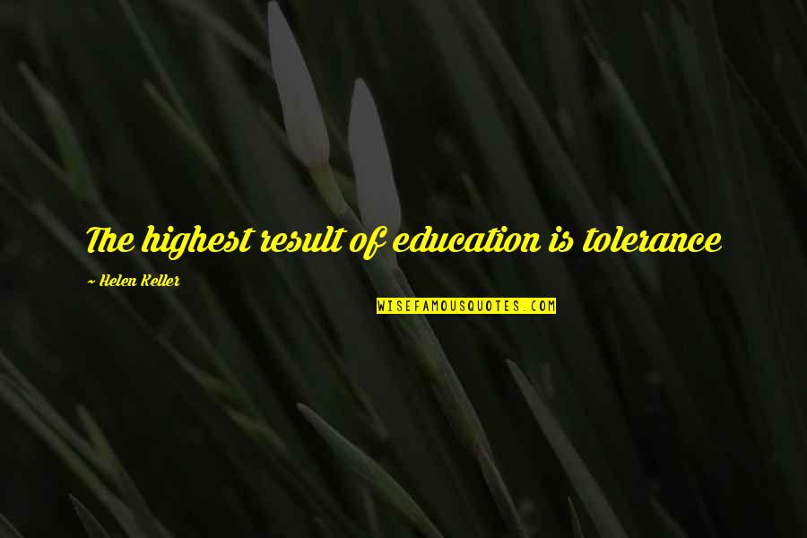Result Education Quotes By Helen Keller: The highest result of education is tolerance Result Education Quotes By Helen Keller: The highest result of education is tolerance