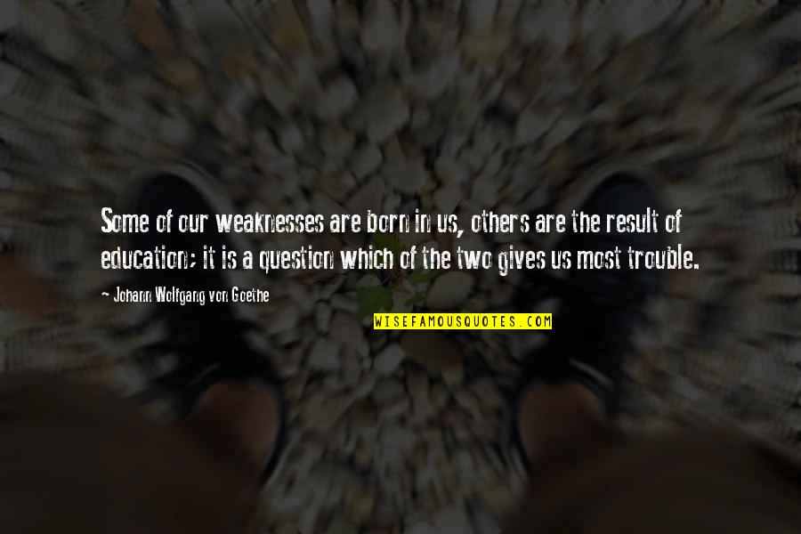 Result Education Quotes By Johann Wolfgang Von Goethe: Some of our weaknesses are born in us, Result Education Quotes By Johann Wolfgang Von Goethe: Some of our weaknesses are born in us,