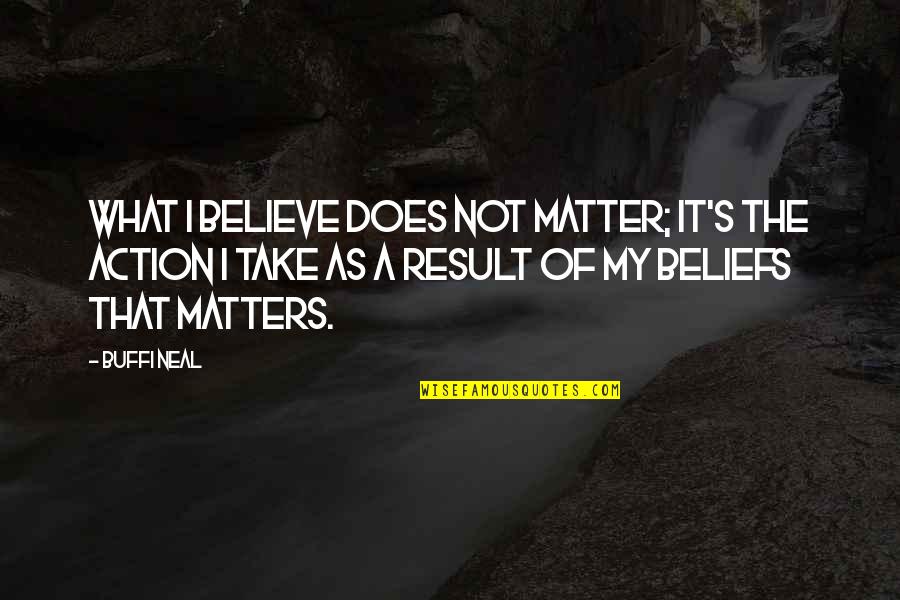 Result Of Action Quotes By Buffi Neal: What I believe does not matter; it's the
