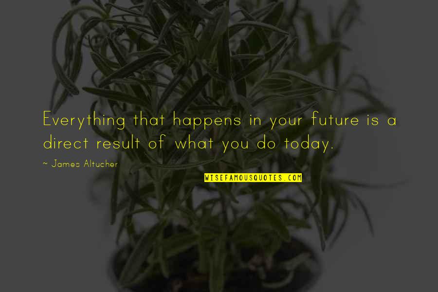 Result Of Action Quotes By James Altucher: Everything that happens in your future is a