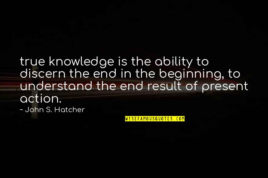 Result Of Action Quotes By John S. Hatcher: true knowledge is the ability to discern the