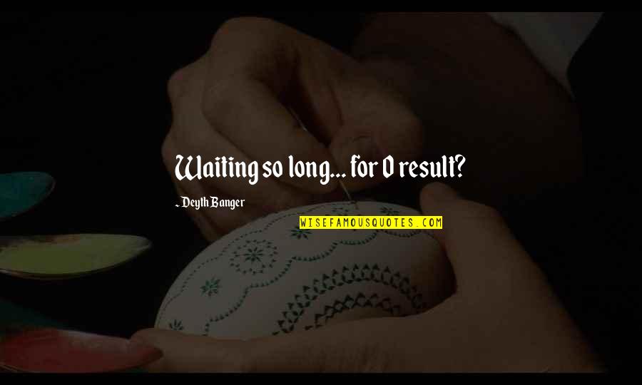 Result Waiting Quotes By Deyth Banger: Waiting so long... for