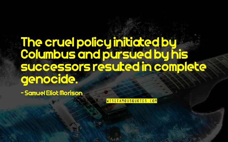 Resulted Quotes By Samuel Eliot Morison: The cruel policy initiated by Columbus and pursued